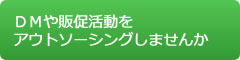 ＤＭや販促活動をアウトソーシングしませんか