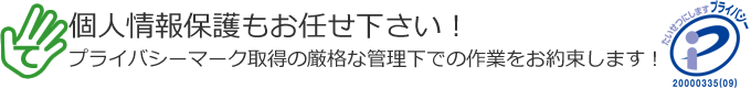 個人情報保護もお任せ下さい！プライバシーマーク取得の厳格な管理下での作業をお約束します！！