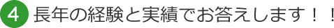 4 長年の経験と実績でお答えします！！